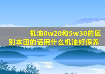 机油0w20和5w30的区别本田的话用什么机油好保养