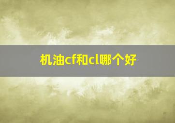 机油cf和cl哪个好