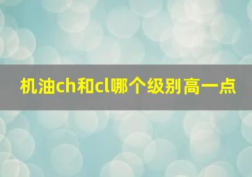 机油ch和cl哪个级别高一点