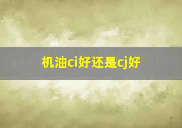 机油ci好还是cj好