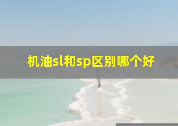 机油sl和sp区别哪个好