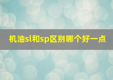 机油sl和sp区别哪个好一点