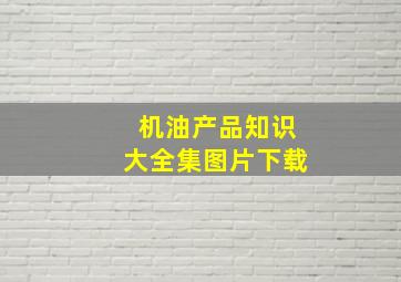 机油产品知识大全集图片下载