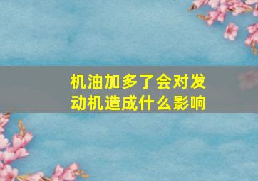 机油加多了会对发动机造成什么影响