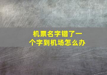 机票名字错了一个字到机场怎么办