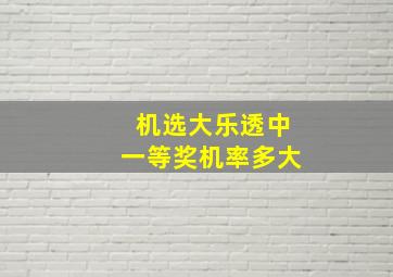 机选大乐透中一等奖机率多大