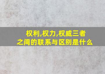 权利,权力,权威三者之间的联系与区别是什么