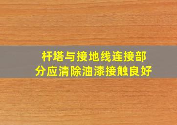 杆塔与接地线连接部分应清除油漆接触良好