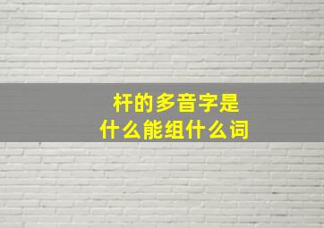 杆的多音字是什么能组什么词