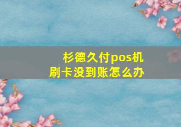 杉德久付pos机刷卡没到账怎么办