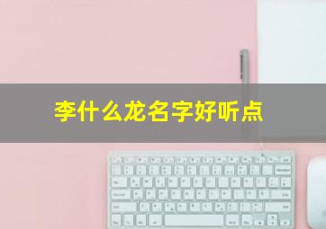 李什么龙名字好听点