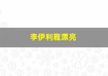 李伊利雅漂亮