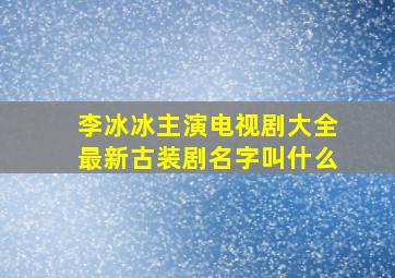 李冰冰主演电视剧大全最新古装剧名字叫什么