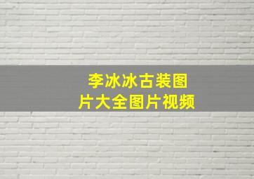 李冰冰古装图片大全图片视频