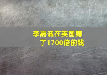 李嘉诚在英国赚了1700倍的钱