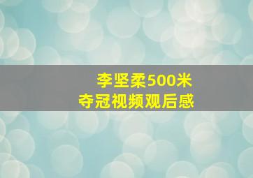 李坚柔500米夺冠视频观后感