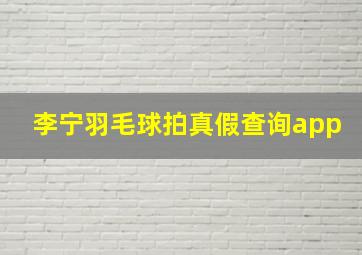 李宁羽毛球拍真假查询app