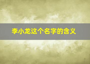 李小龙这个名字的含义