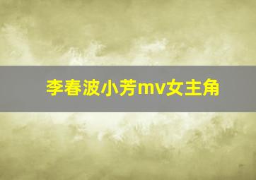 李春波小芳mv女主角