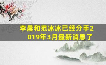 李晨和范冰冰已经分手2019年3月最新消息了