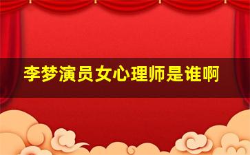 李梦演员女心理师是谁啊