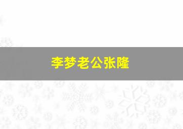 李梦老公张隆