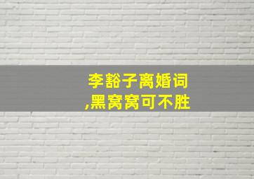 李豁子离婚词,黑窝窝可不胜