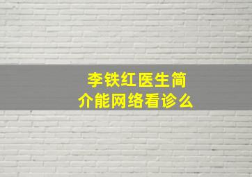 李铁红医生简介能网络看诊么