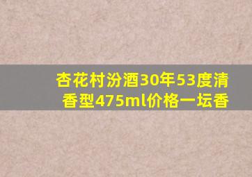 杏花村汾酒30年53度清香型475ml价格一坛香