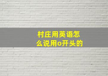 村庄用英语怎么说用o开头的