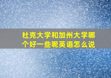 杜克大学和加州大学哪个好一些呢英语怎么说