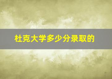 杜克大学多少分录取的