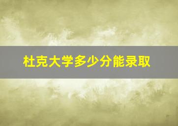 杜克大学多少分能录取