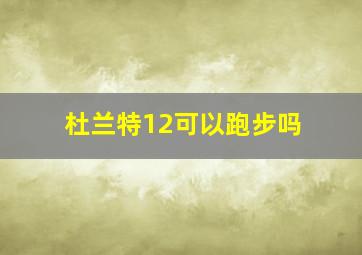 杜兰特12可以跑步吗