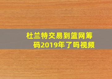 杜兰特交易到篮网筹码2019年了吗视频