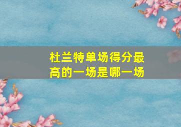 杜兰特单场得分最高的一场是哪一场