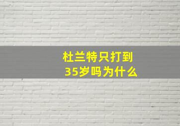 杜兰特只打到35岁吗为什么