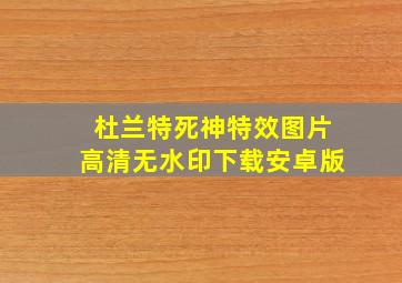 杜兰特死神特效图片高清无水印下载安卓版