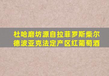 杜哈磨坊源自拉菲罗斯柴尔德波亚克法定产区红葡萄酒