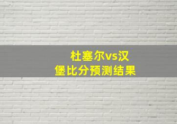 杜塞尔vs汉堡比分预测结果