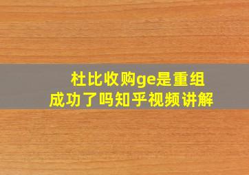 杜比收购ge是重组成功了吗知乎视频讲解