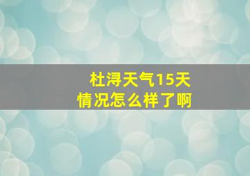 杜浔天气15天情况怎么样了啊