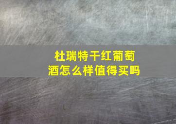 杜瑞特干红葡萄酒怎么样值得买吗