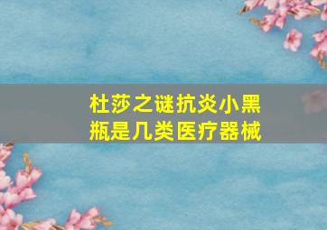 杜莎之谜抗炎小黑瓶是几类医疗器械