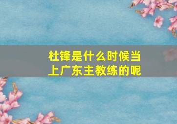 杜锋是什么时候当上广东主教练的呢