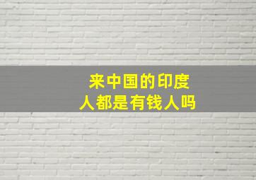 来中国的印度人都是有钱人吗