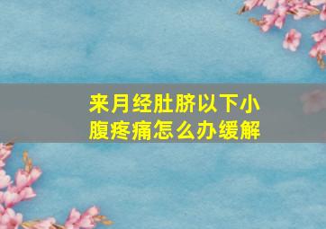 来月经肚脐以下小腹疼痛怎么办缓解