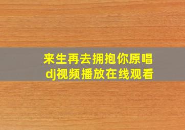 来生再去拥抱你原唱dj视频播放在线观看