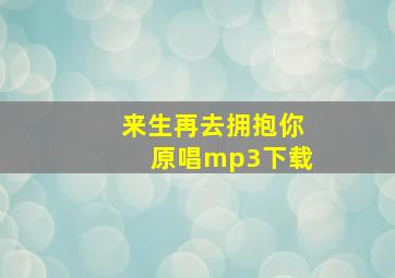 来生再去拥抱你原唱mp3下载