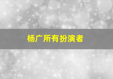 杨广所有扮演者